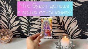 Что будет дальше в ваших отношениях?