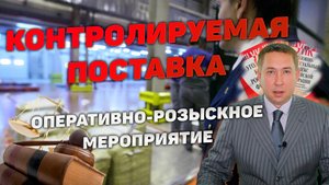 Оперативно-розыскное мероприятие (ОРМ) "Контролируемая поставка".