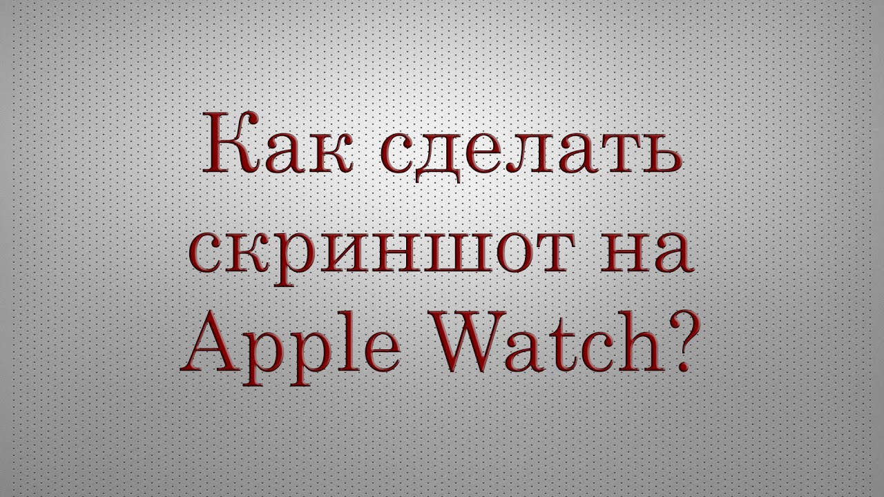 Как сделать скриншот (снимок экрана) на часах Apple Watch?