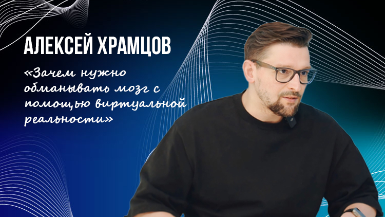 Алексей Храмцов| «Зачем нужно обманывать мозг с помощью виртуальной реальности»