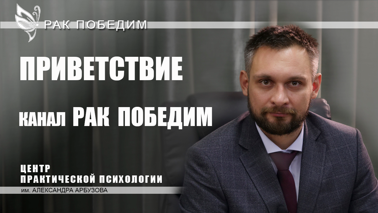 Приветствие. Канал Рак победим. Центр практической психологии им. А.М.Арбузова