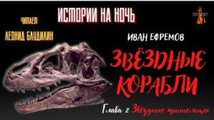 Истории на Ночь: ЗВЁЗДНЫЕ КОРАБЛИ; Глава 2. ЗВЁДНЫЕ ПРИШЕЛЬЦЫ (автор: Иван Ефремов).