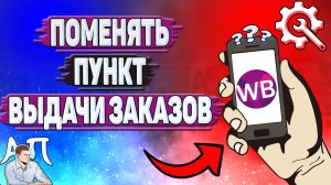 Как поменять пункт выдачи заказов на Вайлдберриз?