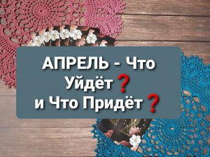 АПРЕЛЬ - Что Уйдёт ❓ И Что Придёт ⁉️