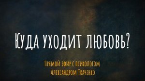 Куда уходит любовь? Эфир с психологом Александром Ткаченко