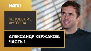 «Человек из футбола». Александр Кержаков. Часть 1