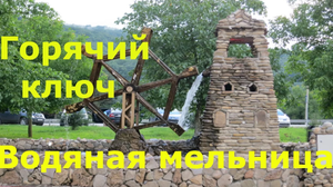 Горячий ключ.  Водяная мельница-фонтан. Мост Надежды. Счастливый мост.