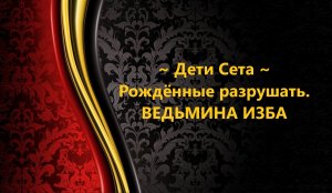 ДЕТИ СЕТА..РОЖДЁННЫЕ РАЗРУШАТЬ..АВТОР: ИНГА ХОСРОЕВА