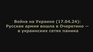 Война на Украине (17.04.24) от Юрия Подоляки: Русская армия вошла в Очеретино—в укро сетях паника.