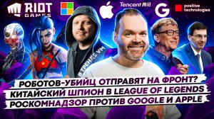 Роботов-убийц отправят на фронт? / Китайский шпион в League of Legends / Роскомнадзор против Google