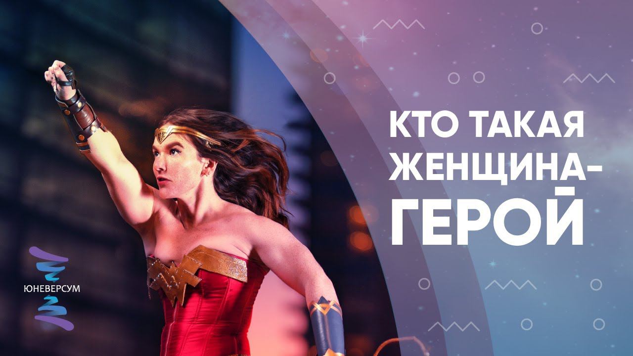Кто такая женщина-герой. ЮНЕВЕРСУМ. Проект Вячеслава Юнева