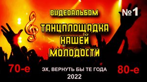 Видеоальбом "ТАНЦПЛОЩАДКА НАШЕЙ МОЛОДОСТИ-1" / Песни для души / Песни нашей молодости / 70-80-е годы