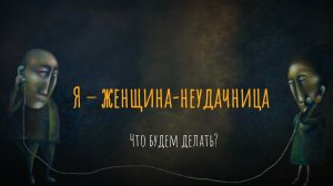 Я – женщина-неудачница. Что будем делать?