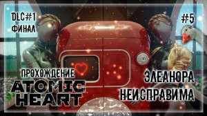 БАГИ СЛОМАЛИ ИГРУ! ЭЛЕОНОРА НЕ СДАЕТСЯ! | Прохождение ATOMIC HEART: DLC Инстинкт Истребления #5