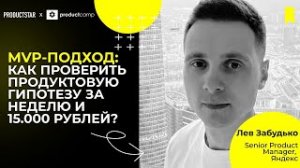 MVP-подход: как проверить продуктовую гипотезу за неделю и 15.000 рублей? Спикер - Лев Забудько