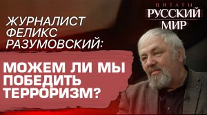 ЖУРНАЛИСТ ФЕЛИКС РАЗУМОВСКИЙ: МОЖЕМ ЛИ МЫ ПОБЕДИТЬ ТЕРРОРИЗМ?