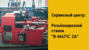 Диагностика и ремонт. Резьбонарезной станок B-MATIC 2A