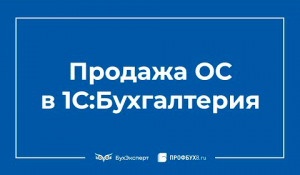 Продажа ОС в 1С 8.3 пошаговая инструкция