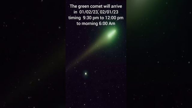 The green comet will arrive in  01/02/23, 02/01/23 timing  9:30 pm to 12:00 pm to morning 6:00 Am☄️