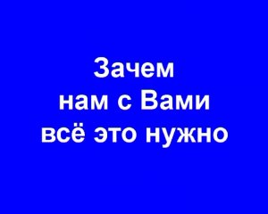 Зачем нам с Вами всё это нужно