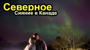 Едем за Северным Сиянием в Канаде