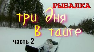 РЫБАЛКА.ТРИ ДНЯ В ТАЙГЕ.(часть2).mp4