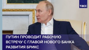 Путин проводит рабочую встречу с главой Нового банка развития БРИКС
