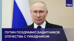 Путин поздравил защитников Отечества с праздником