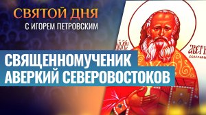 СВЯЩЕННОМУЧЕНИК АВЕРКИЙ СЕВЕРОВОСТОКОВ / СВЯТОЙ ДНЯ