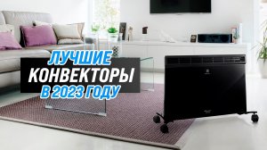 Рейтинг конвекторных обогревателей для дома 2023 года ✅ ТОП–8 самых надежных и качественных