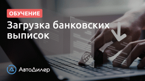 Загрузка банковских выписок – АвтоДилер – Программа для автосервиса – CRM для СТО – autodealer.ru