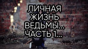ЛИЧНАЯ ЖИЗНЬ ВЕДЬМЫ... ЧАСТЬ 1...