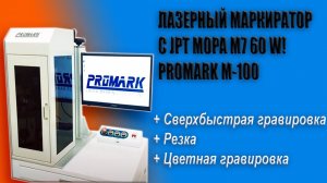 ВЫСОКОТЕХНОЛОГИЧНЫЙ ЛАЗЕРНЫЙ МАРКИРАТОР С JPT MOPA M7 60 W! PROMARK M-100 | ГРАВЕР ПО МЕТАЛЛАМ