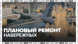 Плановый ремонт гранитных набережных Москвы-реки начался в столице - Москва 24