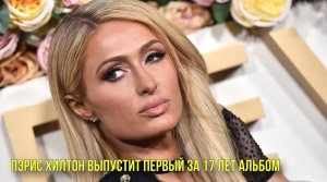 Пэрис Хилтон выпустит первый за 17 лет альбом | Новости Первого