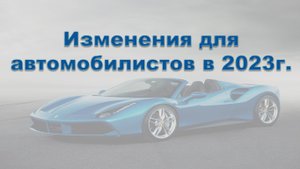 Изменения для автомобилистов в 2023г.