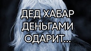 ДЕД ХАБАР ДЕНЬГАМИ ОДАРИТ.... ДЛЯ ВСЕХ....