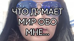 ЧТО ДУМАЕТ МИР ОБО МНЕ...
