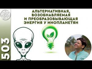 #503  Инопланетные технологии преобразования энергий возобновляемых источников. Антигравитация.