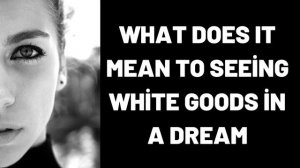 What Does It Mean To Seeing White Goods in a Dream?