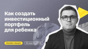 Как создать инвестиционный портфель для ребенка | Онлайн-лекция