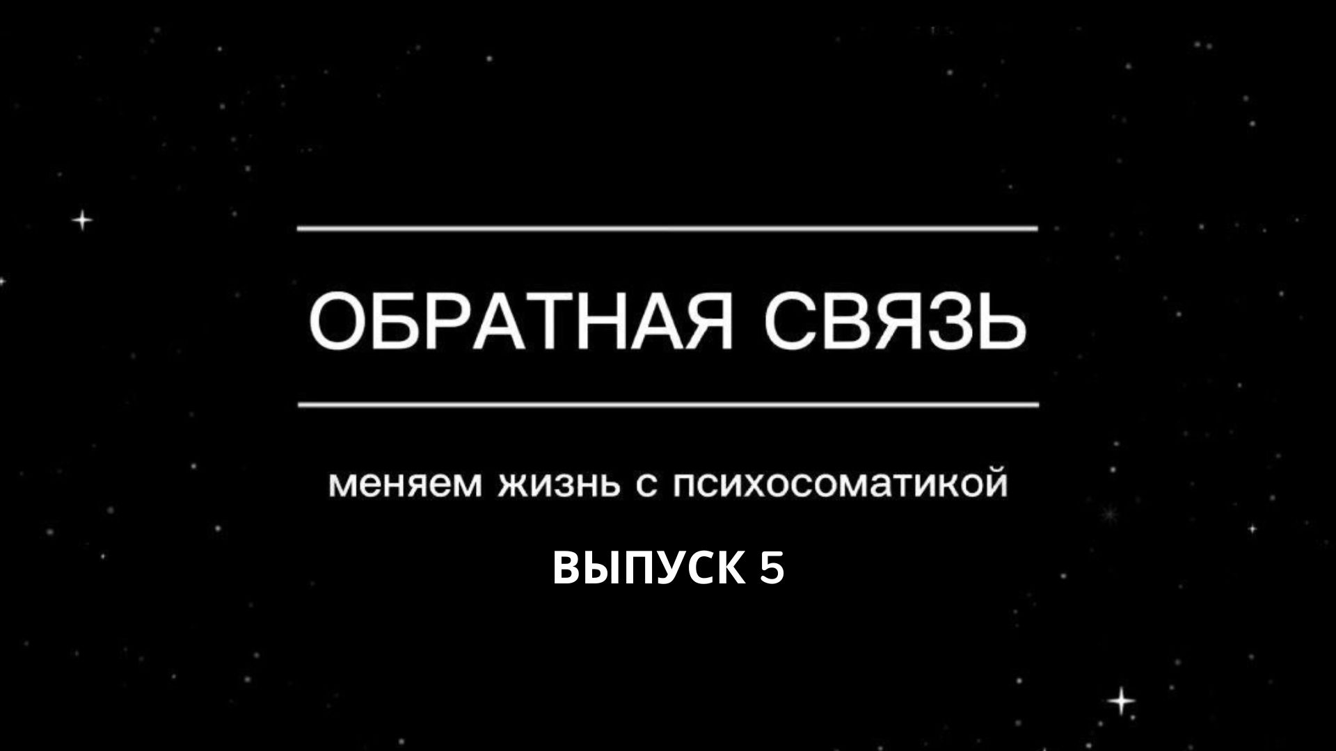 Обратная связь. Меняем жизнь с психосоматикой. Выпуск 5