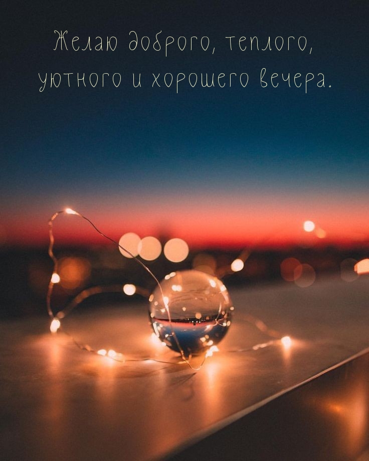 Добрый Вечер! Желаю хорошего вечера, наполненного прекрасным настроением и душевным теплом!