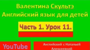 ВАЛЕНТИНА СКУЛЬТЭ АНГЛИЙСКИЙ ДЛЯ ДЕТЕЙ ЧАСТЬ 1 УРОК 11