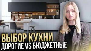 ВЫБОР КУХНИ. Как сформировать бюджет? Дорогие кухни VS Дешёвые