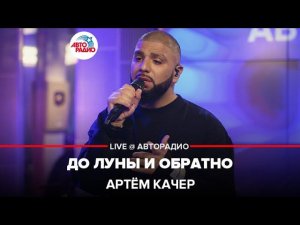 Артём Качер - До Луны и Обратно (LIVE @ Авторадио)