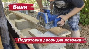 Баня. Подготовка досок на потолок