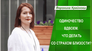 Одиночество вдвоем и что делать со страхом близости. Вероника Крайнова