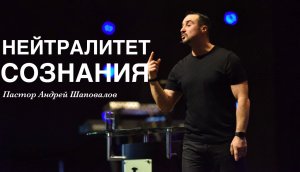 Пастор Андрей Шаповалов - "Нейтралитет сознания"