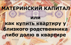 МАТЕРИНСКИЙ КАПИТАЛ. Или как купить квартиру у близкого родственника либо долю в квартире